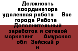 Должность координатора(удаленная работа) - Все города Работа » Дополнительный заработок и сетевой маркетинг   . Амурская обл.,Зейский р-н